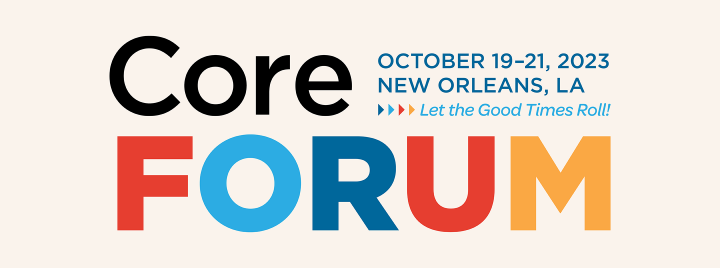 Core Forum: Let the Good Times Roll! October 19-21, 2023 in New Orleans, LA
